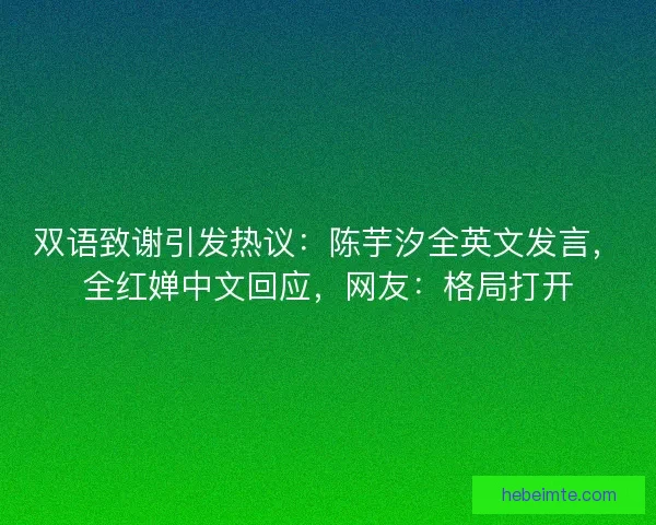 双语致谢引发热议：陈芋汐全英文发言，全红婵中文回应，网友：格局打开