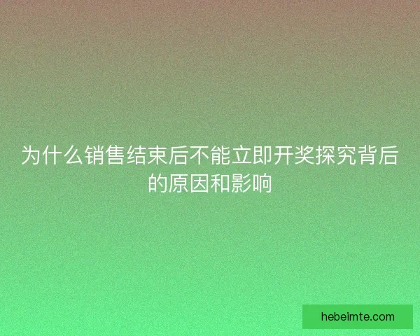 为什么销售结束后不能立即开奖探究背后的原因和影响