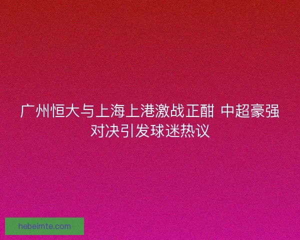 广州恒大与上海上港激战正酣 中超豪强对决引发球迷热议